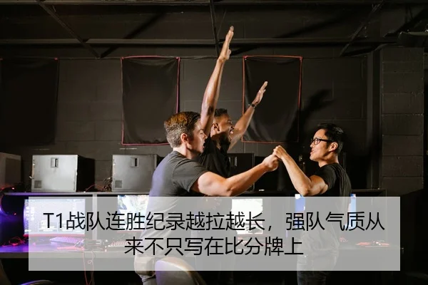 T1战队连胜纪录越拉越长，强队气质从来不只写在比分牌上